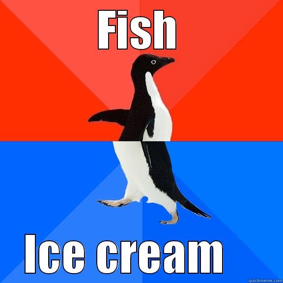 Fish or Ice cream  - FISH ICE CREAM    Socially Awesome Awkward Penguin