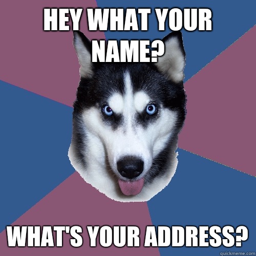 Hey what your name? What's your address?  Creeper Canine