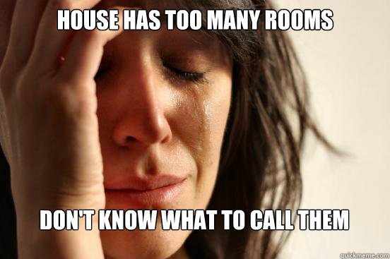 house has too many rooms Don't know what to call them - house has too many rooms Don't know what to call them  First World Problems