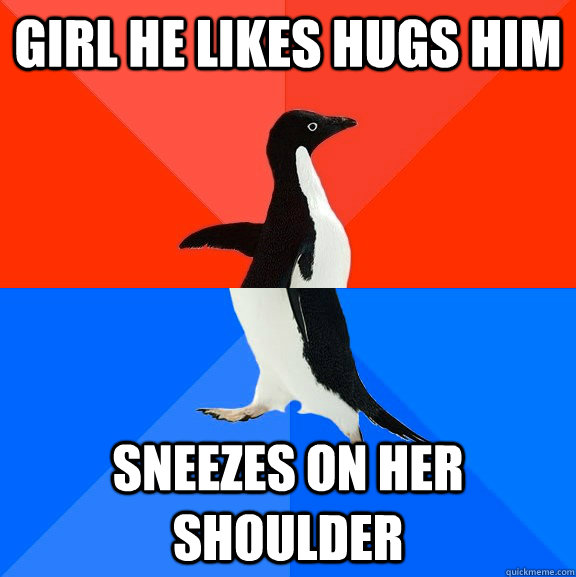 girl he likes hugs him sneezes on her shoulder - girl he likes hugs him sneezes on her shoulder  Socially Awesome Awkward Penguin