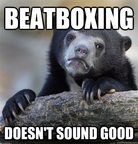 beatboxing doesn't sound good   - beatboxing doesn't sound good    Confession Bear