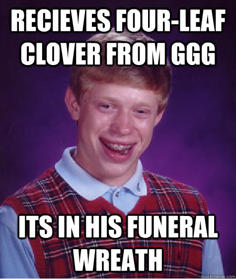 Recieves four-leaf clover from GGG its in his funeral wreath - Recieves four-leaf clover from GGG its in his funeral wreath  Bad Luck Brian