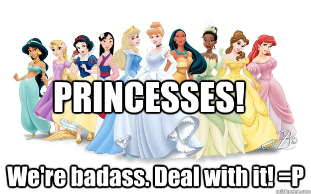 PRINCESSES! We're badass. Deal with it! =P  disney princesses