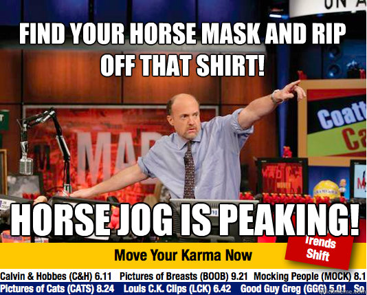 Find your horse mask and rip off that shirt! Horse Jog is peaking!  Mad Karma with Jim Cramer