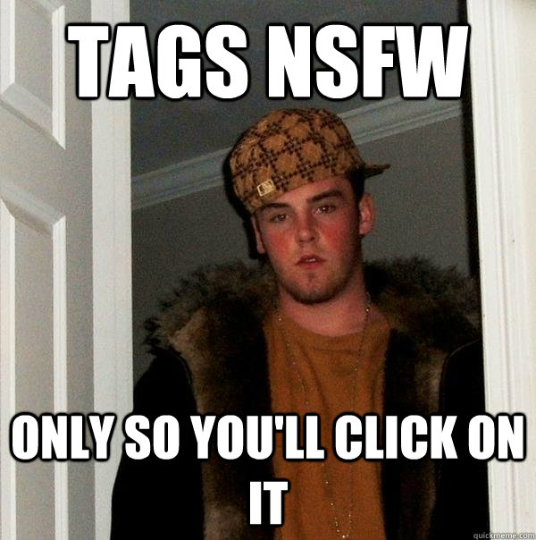 tags nsfw only so you'll click on it  Scumbag Steve