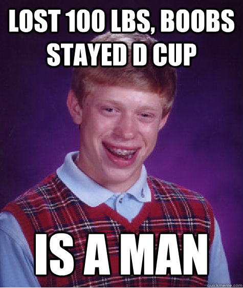 lost 100 lbs, boobs stayed d cup is a man  Bad Luck Brian