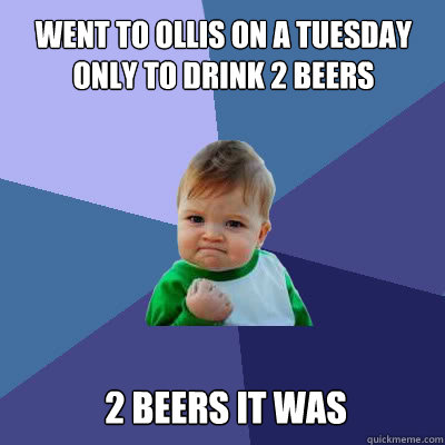 Went to ollis on a tuesday only to drink 2 beers 2 beers it was  Success Baby