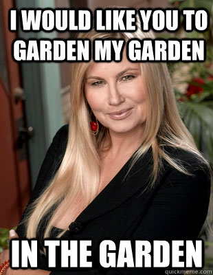 i would like you to garden my garden  in the garden  Suggestive MILF