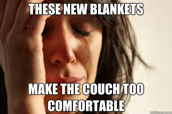 These new blankets Make the couch too comfortable - These new blankets Make the couch too comfortable  First World Problems