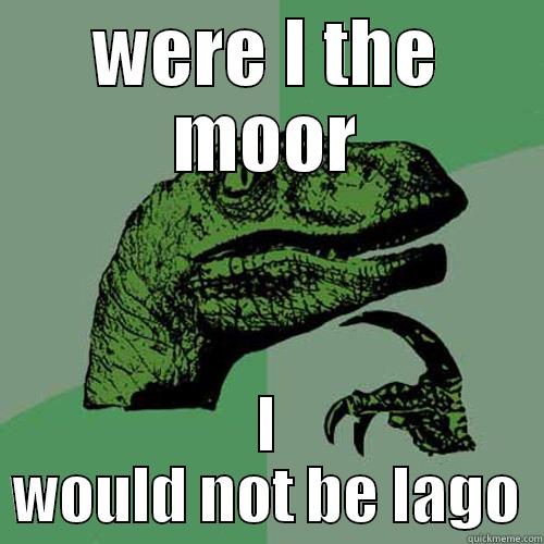 WERE I THE MOOR I WOULD NOT BE IAGO Philosoraptor