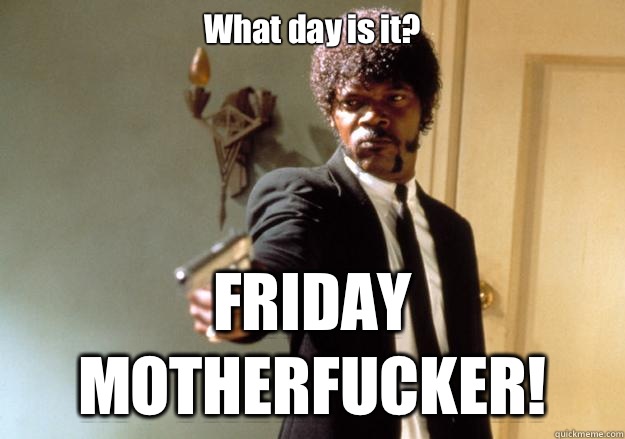 What day is it? FRIDAY
MOTHERFUCKER! - What day is it? FRIDAY
MOTHERFUCKER!  Samuel L Jackson