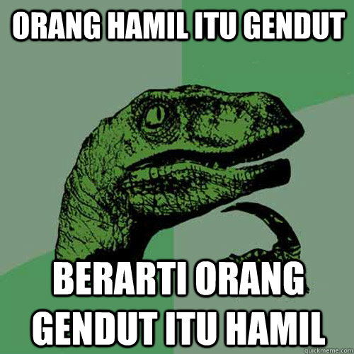 orang hamil itu gendut  berarti orang gendut itu hamil   Philosoraptor