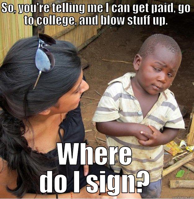 SO, YOU'RE TELLING ME I CAN GET PAID, GO TO COLLEGE, AND BLOW STUFF UP. WHERE DO I SIGN? Skeptical Third World Kid