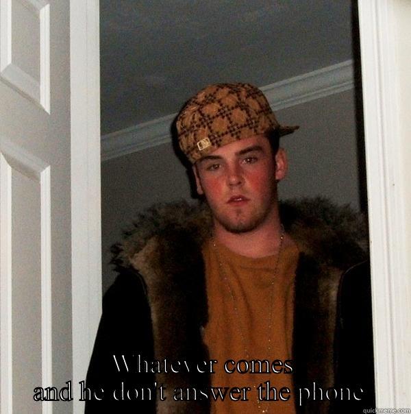  WHATEVER COMES AND HE DON'T ANSWER THE PHONE  Scumbag Steve