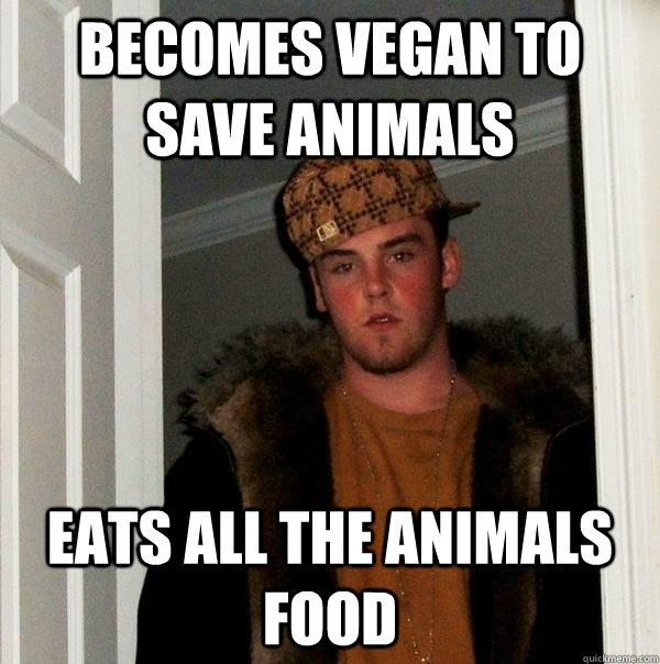 Becomes vegan to save animals eats all the animals food  Scumbag Steve