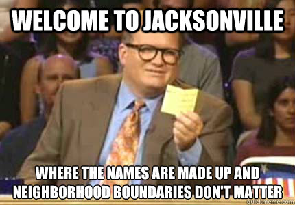 WELCOME TO jacksonville Where the names are made up and neighborhood boundaries don't matter
  Whose Line