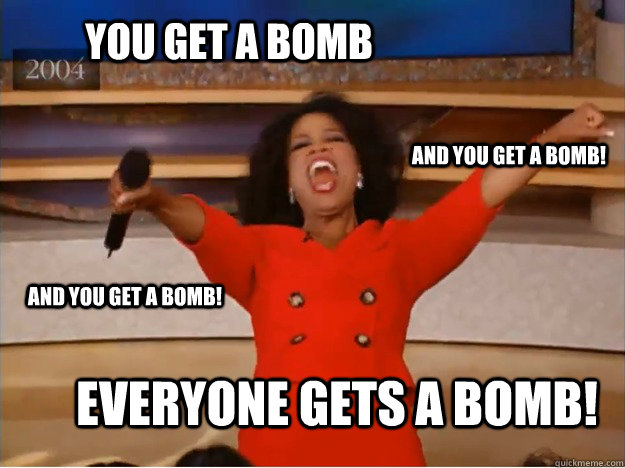You get a bomb everyone gets a bomb! and you get a bomb! and you get a bomb!  oprah you get a car