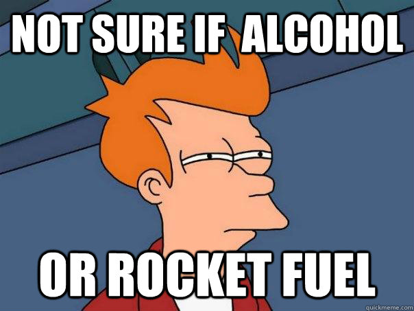 Not sure if  alcohol Or rocket fuel  Futurama Fry