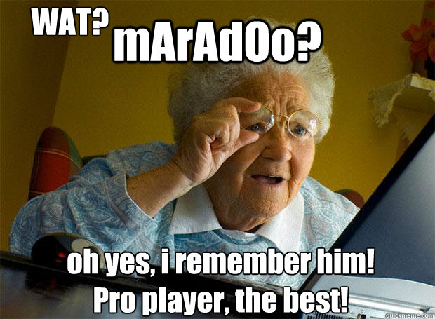 mArAdOo? oh yes, i remember him!
Pro player, the best! WAT?   Grandma finds the Internet