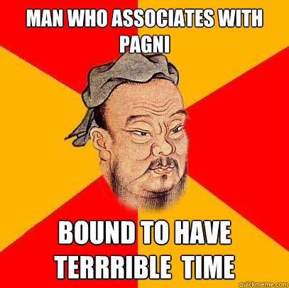 Man who associates with pagni bound to have terrrible  time - Man who associates with pagni bound to have terrrible  time  Confucius says