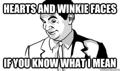 Hearts and Winkie faces if you know what i mean   if you know what i mean