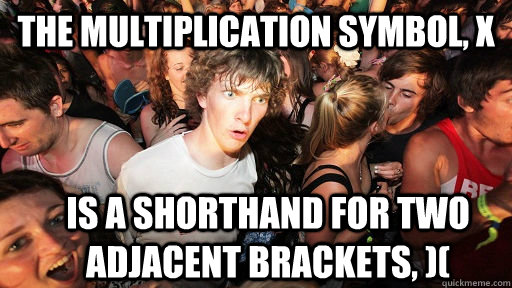 The multiplication symbol, x is a shorthand for two adjacent brackets, )(  Sudden Clarity Clarence