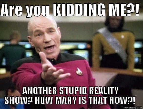 ARE YOU KIDDING ME?!  ANOTHER STUPID REALITY SHOW? HOW MANY IS THAT NOW?!  Annoyed Picard HD