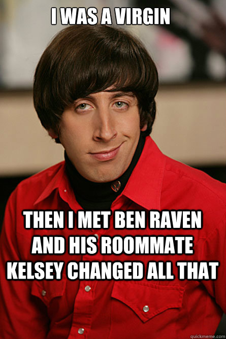 I was a virgin Then I met Ben Raven and his roommate Kelsey Changed All that  Pickup Line Scientist