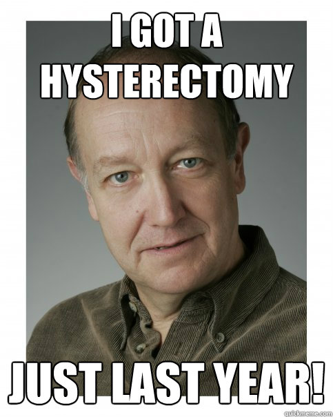 I got a hysterectomy Just last year! - I got a hysterectomy Just last year!  The McElvain