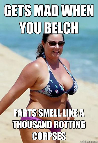 gets mad when you belch farts smell like a thousand rotting corpses  Overweight Wife