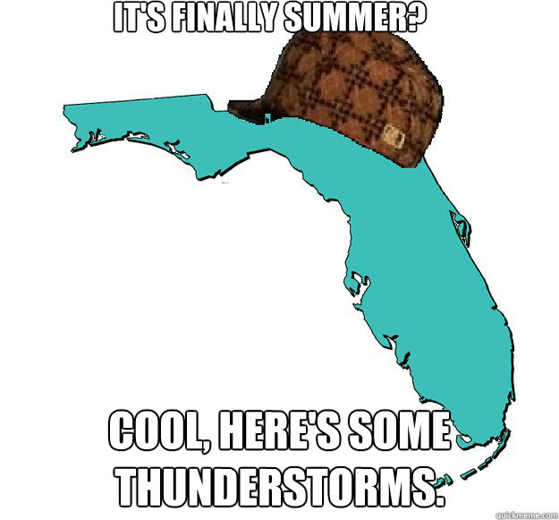 It's finally summer? Cool, Here's some thunderstorms.  - It's finally summer? Cool, Here's some thunderstorms.   Scumbag Florida