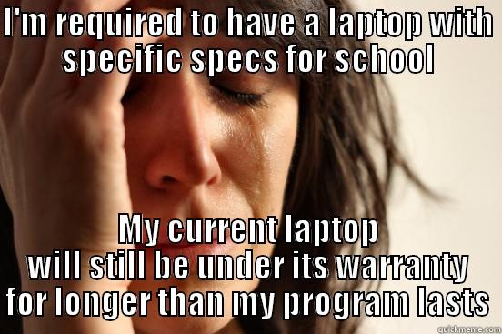 It's a good laptop, but it doesn't meet the schools requirements  - I'M REQUIRED TO HAVE A LAPTOP WITH SPECIFIC SPECS FOR SCHOOL MY CURRENT LAPTOP WILL STILL BE UNDER ITS WARRANTY FOR LONGER THAN MY PROGRAM LASTS First World Problems