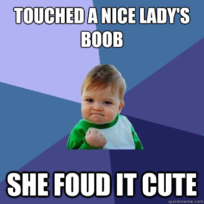 Touched a nice lady's boob she foud it cute  Success Kid