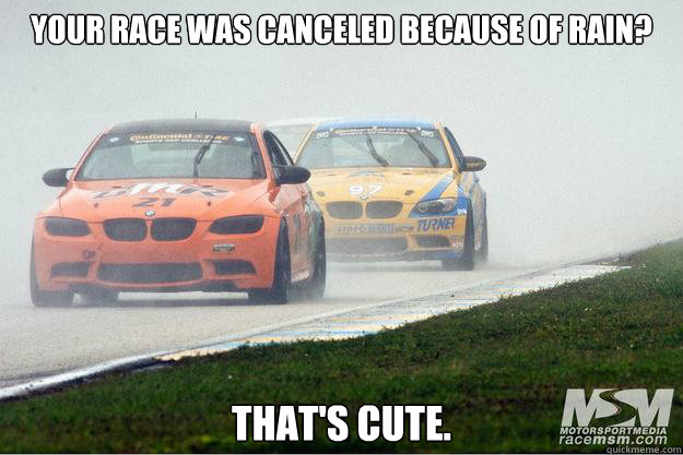 Your Race was canceled because of rain? That's cute.  Nascar sucks