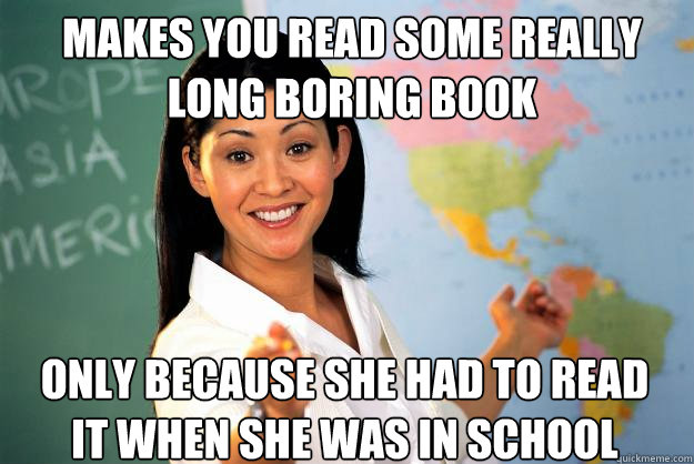 Makes you read some really long boring book only because she had to read it when she was in school  Unhelpful High School Teacher