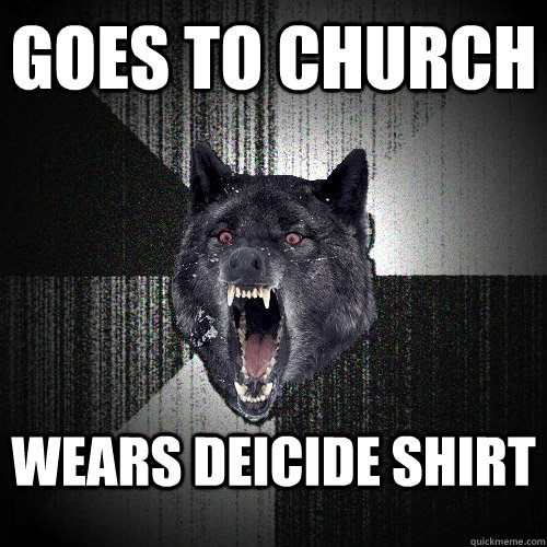 goes to church wears deicide shirt  Insanity Wolf