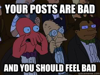 Your posts are bad and you should feel Bad - Your posts are bad and you should feel Bad  Bad Zoidberg