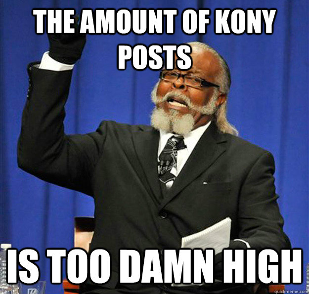 The amount of Kony posts Is too damn high  Jimmy McMillan