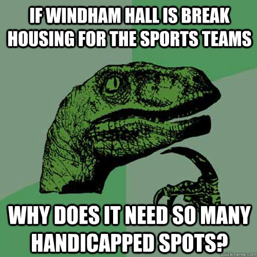 If windham hall is break housing for the sports teams Why does it need so many handicapped spots? - If windham hall is break housing for the sports teams Why does it need so many handicapped spots?  Philosoraptor