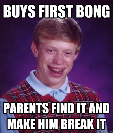 Buys first bong Parents find it and make him break it  Bad Luck Brian