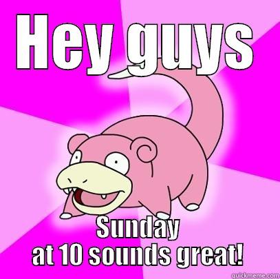 HEY GUYS SUNDAY AT 10 SOUNDS GREAT! Slowpoke