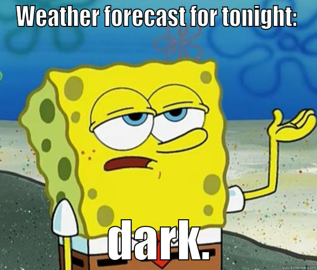 WEATHER FORECAST FOR TONIGHT:  DARK. Tough Spongebob