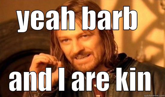 YEAH BARB  AND I ARE KIN Boromir