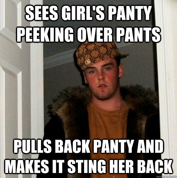 sees girl's panty peeking over pants pulls back panty and makes it sting her back  Scumbag Steve