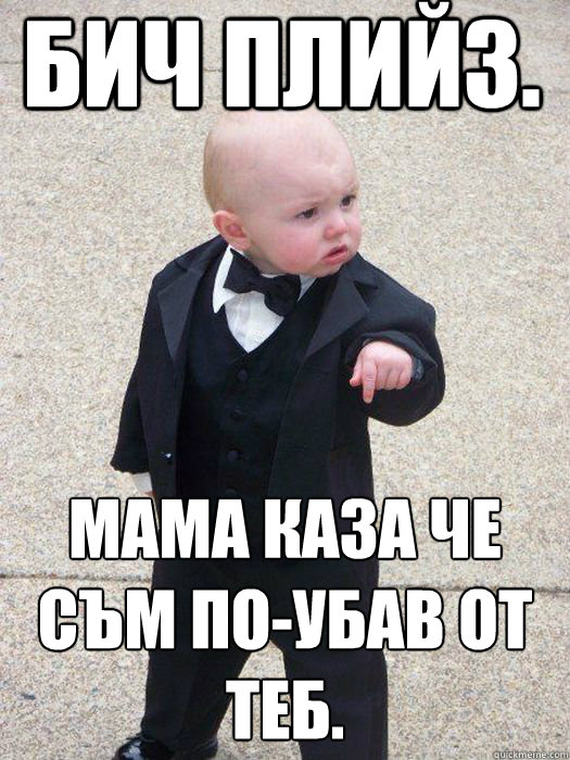 Бич Плийз. Мама каза че съм по-убав от теб.   Baby Godfather