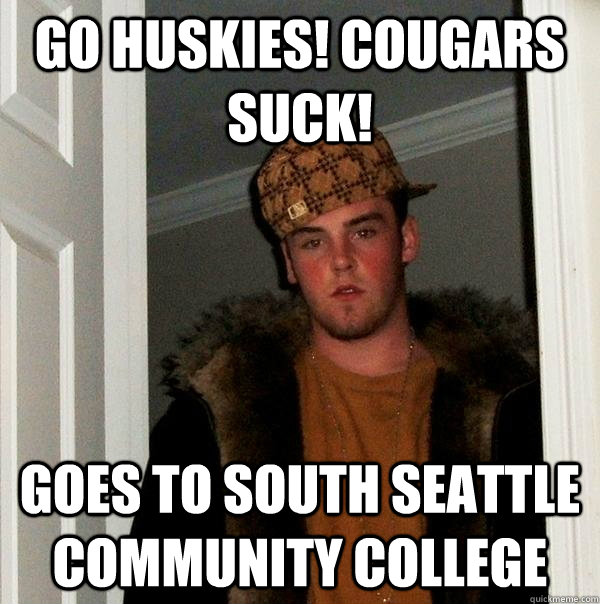 GO HUSKIES! COUGARS SUCK! Goes to South Seattle Community College  Scumbag Steve