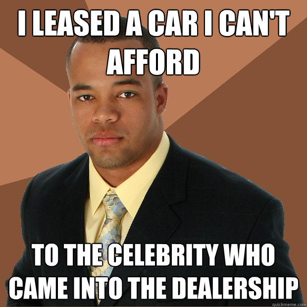 i leased a car i can't afford to the celebrity who came into the dealership  Successful Black Man