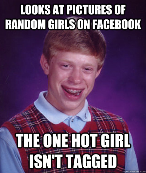 Looks at pictures of random girls on facebook the one hot girl isn't tagged  Bad Luck Brian