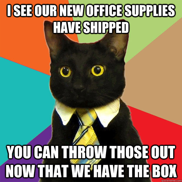 I see our new office supplies have shipped you can throw those out now that we have the box  Business Cat