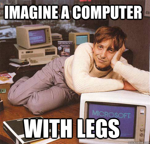 Imagine a computer With legs  Dreamy Bill Gates